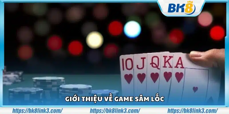 Tìm hiểu khái quát về game Sâm Lốc