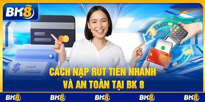 Cách nạp rút tiền nhanh và an toàn tại BK8